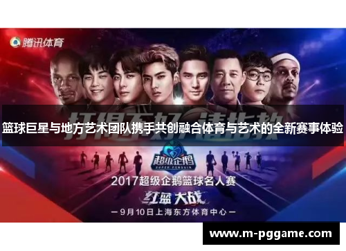 篮球巨星与地方艺术团队携手共创融合体育与艺术的全新赛事体验