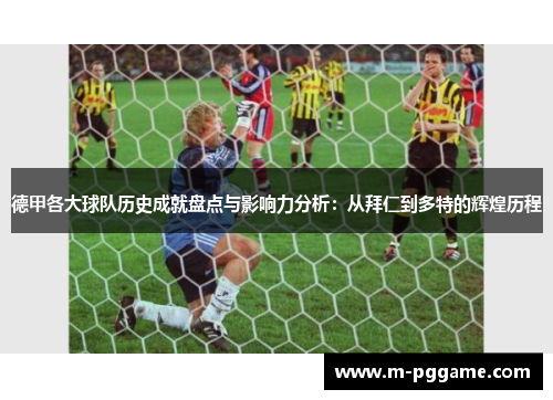 德甲各大球队历史成就盘点与影响力分析：从拜仁到多特的辉煌历程