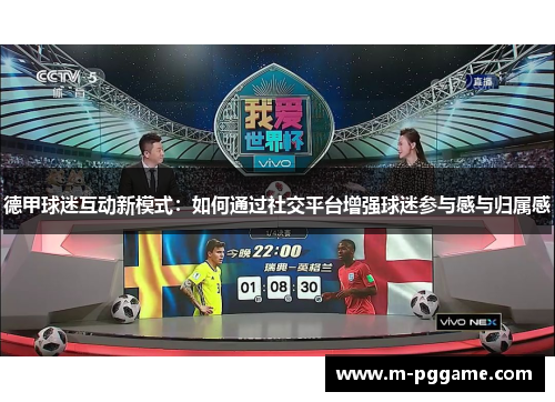 德甲球迷互动新模式：如何通过社交平台增强球迷参与感与归属感