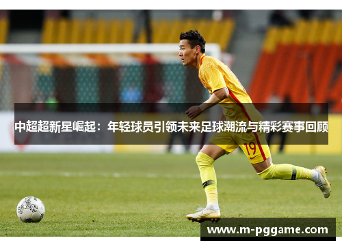 中超超新星崛起：年轻球员引领未来足球潮流与精彩赛事回顾