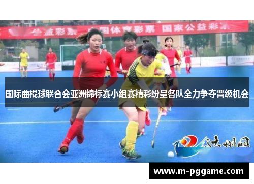 国际曲棍球联合会亚洲锦标赛小组赛精彩纷呈各队全力争夺晋级机会