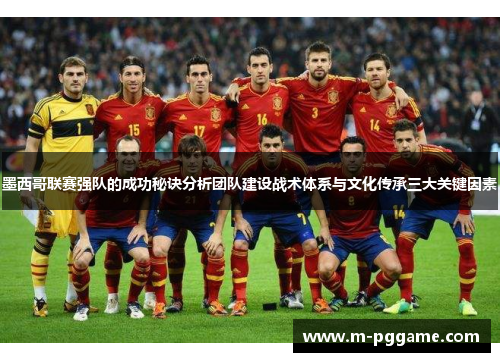 墨西哥联赛强队的成功秘诀分析团队建设战术体系与文化传承三大关键因素