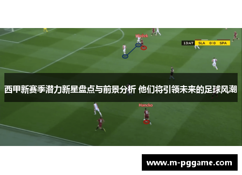 西甲新赛季潜力新星盘点与前景分析 他们将引领未来的足球风潮
