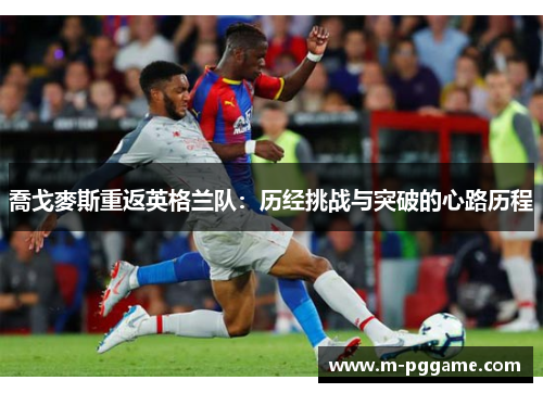喬戈麥斯重返英格兰队：历经挑战与突破的心路历程
