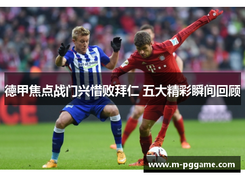 德甲焦点战门兴惜败拜仁 五大精彩瞬间回顾