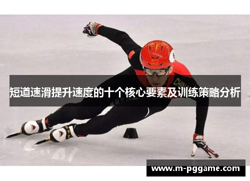短道速滑提升速度的十个核心要素及训练策略分析