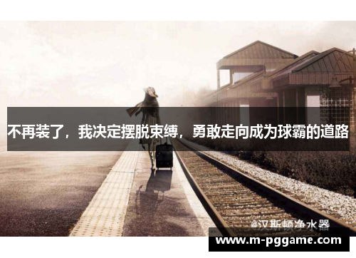 不再装了，我决定摆脱束缚，勇敢走向成为球霸的道路