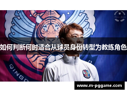 如何判断何时适合从球员身份转型为教练角色