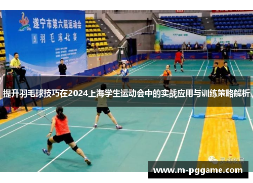 提升羽毛球技巧在2024上海学生运动会中的实战应用与训练策略解析