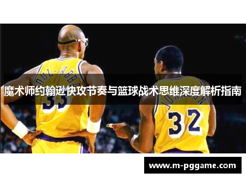 魔术师约翰逊快攻节奏与篮球战术思维深度解析指南