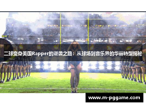 二球变身美国Rapper的逆袭之路：从球场到音乐界的华丽转型揭秘