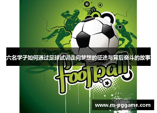 六名学子如何通过足球试训走向梦想的征途与背后奋斗的故事