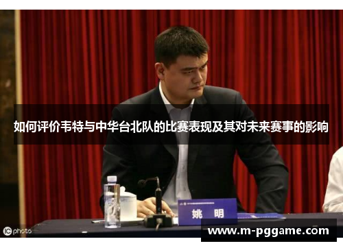 如何评价韦特与中华台北队的比赛表现及其对未来赛事的影响