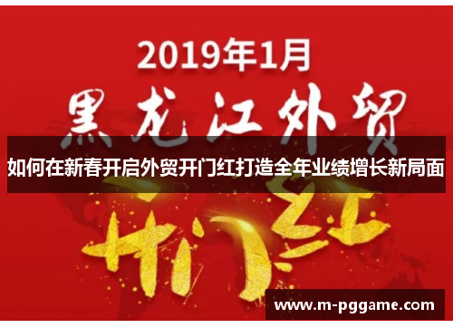 如何在新春开启外贸开门红打造全年业绩增长新局面