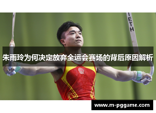 朱雨玲为何决定放弃全运会赛场的背后原因解析