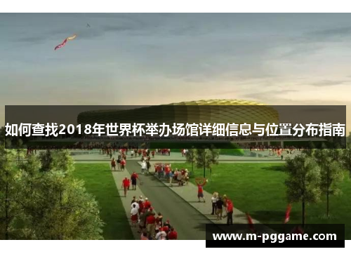 如何查找2018年世界杯举办场馆详细信息与位置分布指南