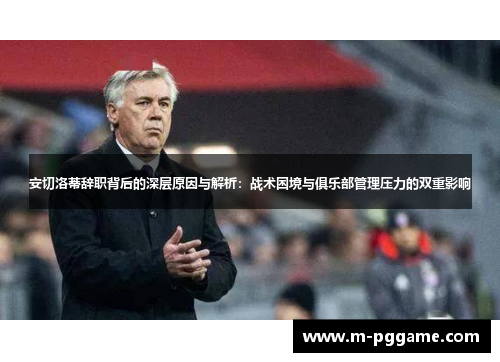 安切洛蒂辞职背后的深层原因与解析：战术困境与俱乐部管理压力的双重影响